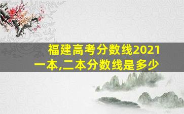 福建高考分数线2021一本,二本分数线是多少