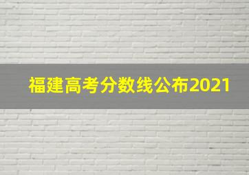 福建高考分数线公布2021