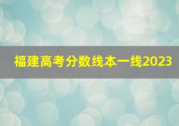 福建高考分数线本一线2023