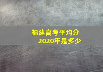 福建高考平均分2020年是多少