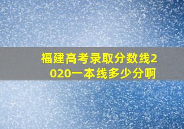 福建高考录取分数线2020一本线多少分啊