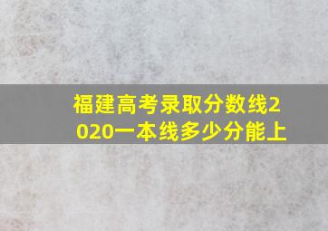 福建高考录取分数线2020一本线多少分能上