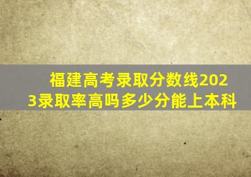 福建高考录取分数线2023录取率高吗多少分能上本科