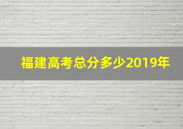 福建高考总分多少2019年