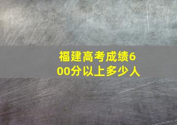 福建高考成绩600分以上多少人