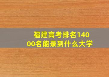 福建高考排名14000名能录到什么大学