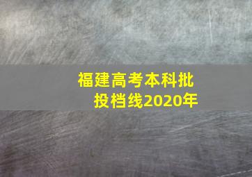 福建高考本科批投档线2020年