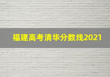 福建高考清华分数线2021