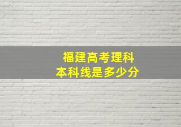 福建高考理科本科线是多少分