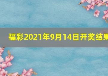 福彩2021年9月14日开奖结果