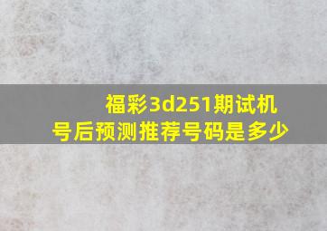 福彩3d251期试机号后预测推荐号码是多少