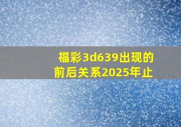 福彩3d639出现的前后关系2025年止