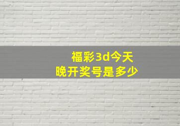 福彩3d今天晚开奖号是多少