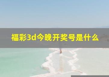 福彩3d今晚开奖号是什么