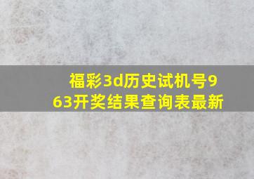 福彩3d历史试机号963开奖结果查询表最新