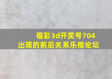 福彩3d开奖号704出现的前后关系乐视论坛