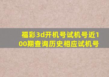 福彩3d开机号试机号近100期查询历史相应试机号