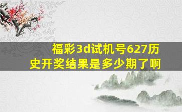 福彩3d试机号627历史开奖结果是多少期了啊