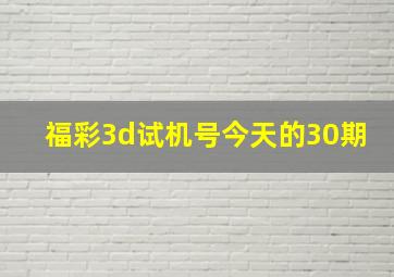 福彩3d试机号今天的30期