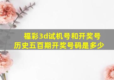 福彩3d试机号和开奖号历史五百期开奖号码是多少