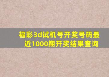 福彩3d试机号开奖号码最近1000期开奖结果查询