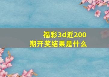 福彩3d近200期开奖结果是什么