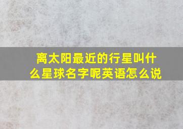 离太阳最近的行星叫什么星球名字呢英语怎么说