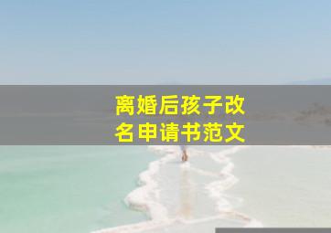 离婚后孩子改名申请书范文