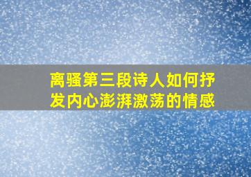 离骚第三段诗人如何抒发内心澎湃激荡的情感