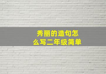 秀丽的造句怎么写二年级简单