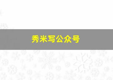 秀米写公众号