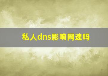 私人dns影响网速吗