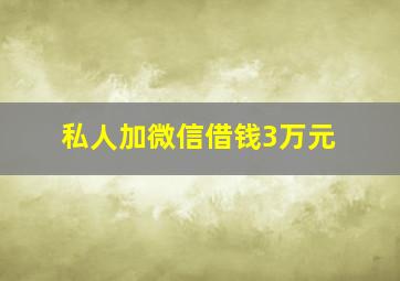 私人加微信借钱3万元