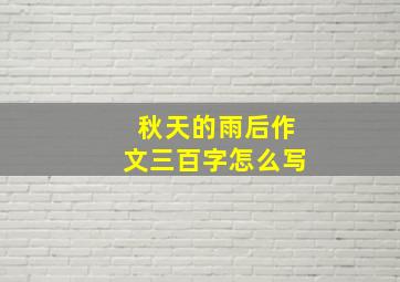 秋天的雨后作文三百字怎么写