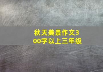 秋天美景作文300字以上三年级