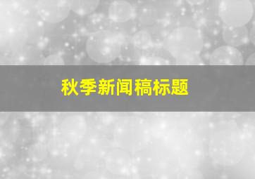 秋季新闻稿标题