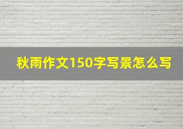 秋雨作文150字写景怎么写