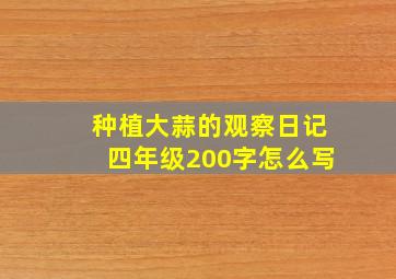 种植大蒜的观察日记四年级200字怎么写