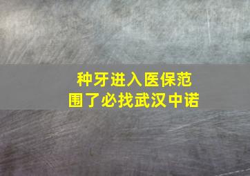 种牙进入医保范围了必找武汉中诺