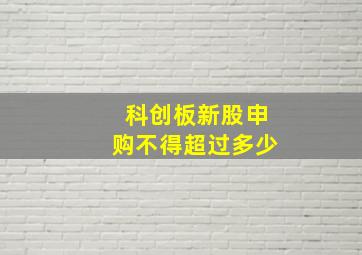 科创板新股申购不得超过多少