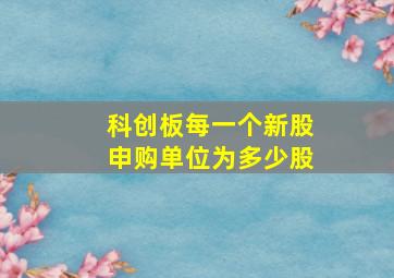 科创板每一个新股申购单位为多少股