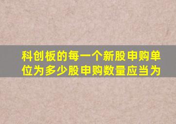 科创板的每一个新股申购单位为多少股申购数量应当为