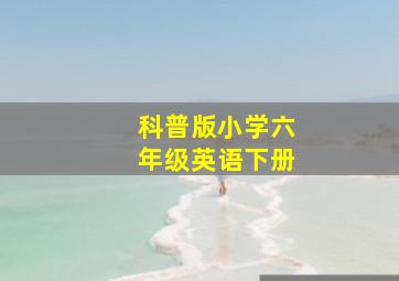 科普版小学六年级英语下册