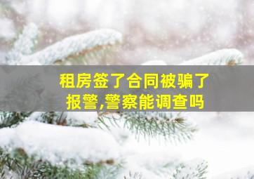 租房签了合同被骗了报警,警察能调查吗