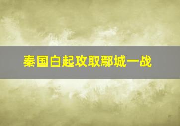 秦国白起攻取鄢城一战