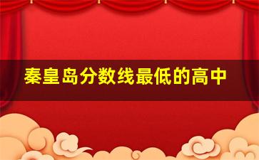 秦皇岛分数线最低的高中