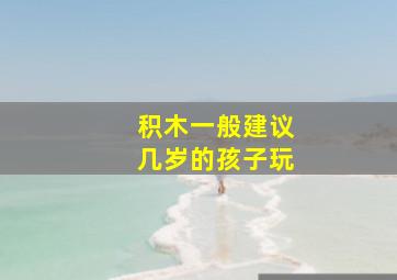 积木一般建议几岁的孩子玩