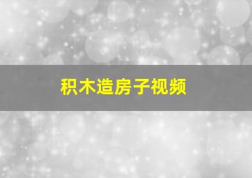 积木造房子视频