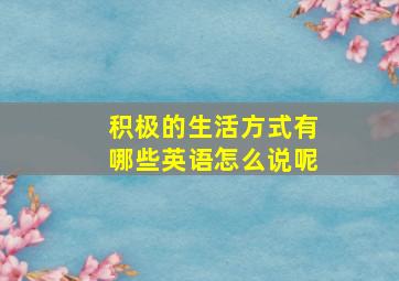 积极的生活方式有哪些英语怎么说呢