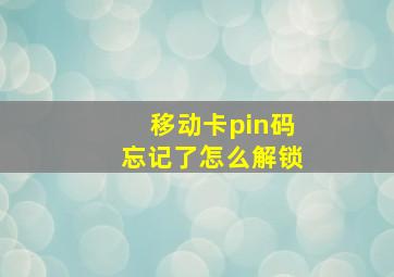 移动卡pin码忘记了怎么解锁